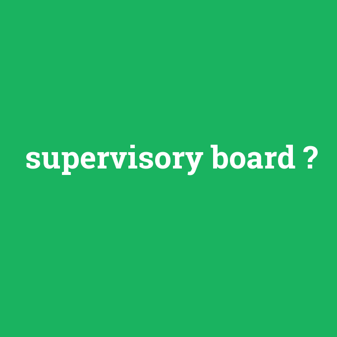 supervisory board, supervisory board nedir ,supervisory board ne demek