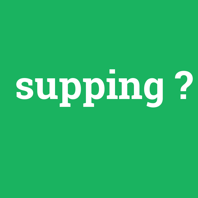 supping, supping nedir ,supping ne demek