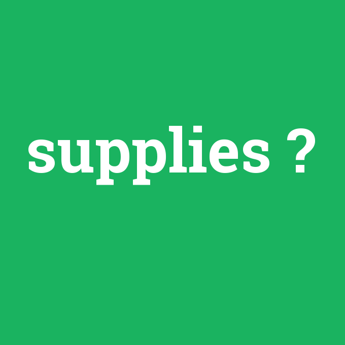 supplies, supplies nedir ,supplies ne demek