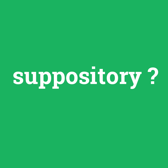 suppository, suppository nedir ,suppository ne demek