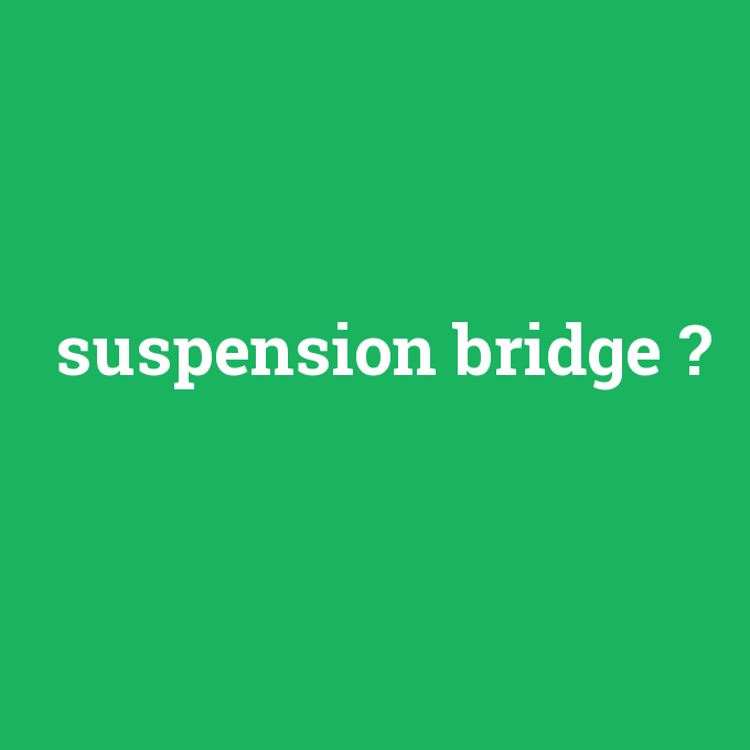 suspension bridge, suspension bridge nedir ,suspension bridge ne demek