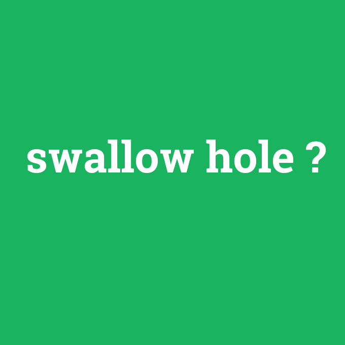 swallow hole, swallow hole nedir ,swallow hole ne demek
