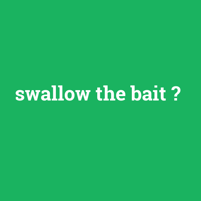swallow the bait, swallow the bait nedir ,swallow the bait ne demek