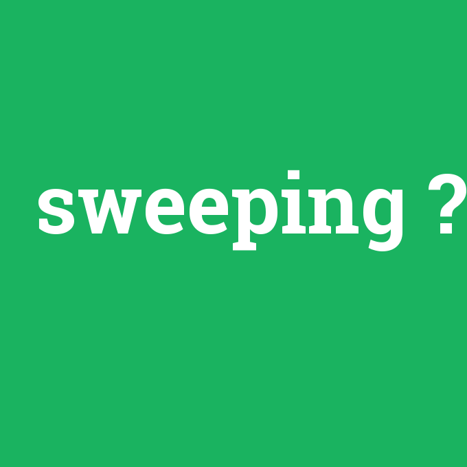 sweeping, sweeping nedir ,sweeping ne demek