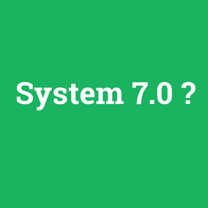 System 7.0, System 7.0 nedir ,System 7.0 ne demek