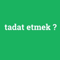 tadat etmek