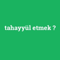 tahayyül etmek