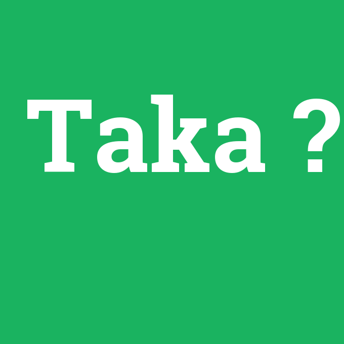 Taka, Taka nedir ,Taka ne demek