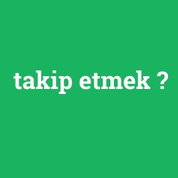 takip etmek