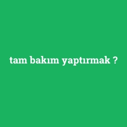 tam bakım yaptırmak