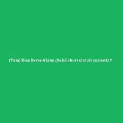 (Tam) Kısa Devre Akımı (Solid short circuit current)