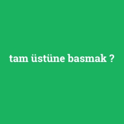 tam üstüne basmak