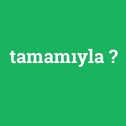 tamamıyla