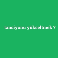 tansiyonu yükseltmek