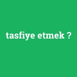 tasfiye etmek