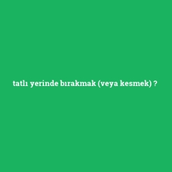 tatlı yerinde bırakmak (veya kesmek)