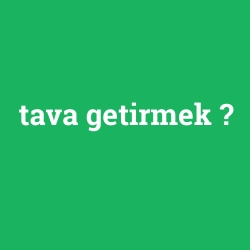 tava getirmek