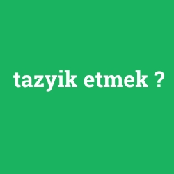 tazyik etmek