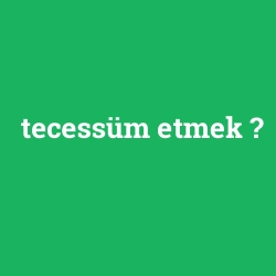 tecessüm etmek