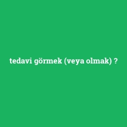 tedavi görmek (veya olmak)