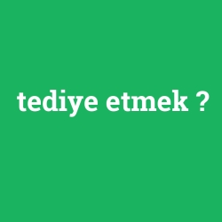 tediye etmek