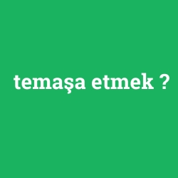 temaşa etmek