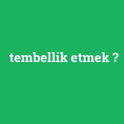 tembellik etmek