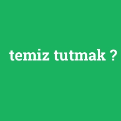 temiz tutmak