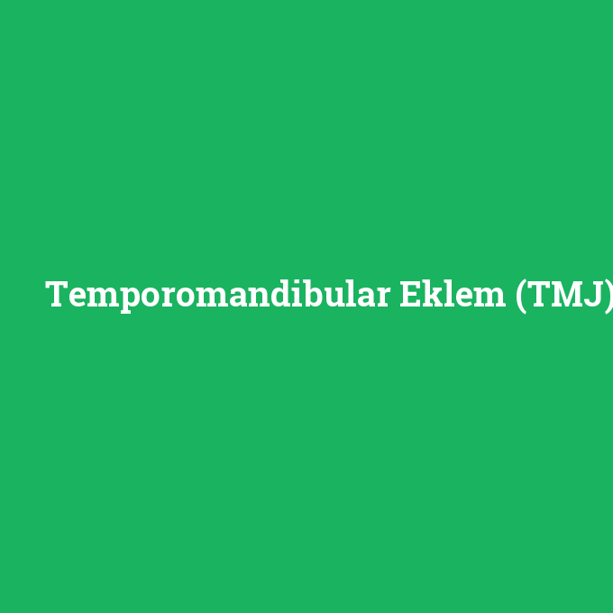Temporomandibular Eklem (TMJ), Temporomandibular Eklem (TMJ) nedir ,Temporomandibular Eklem (TMJ) ne demek
