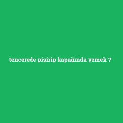 tencerede pişirip kapağında yemek