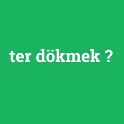 ter dökmek