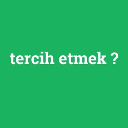 tercih etmek