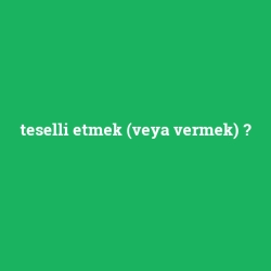 teselli etmek (veya vermek)