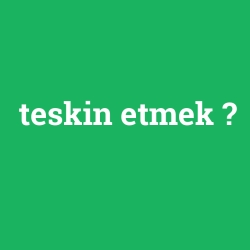 teskin etmek
