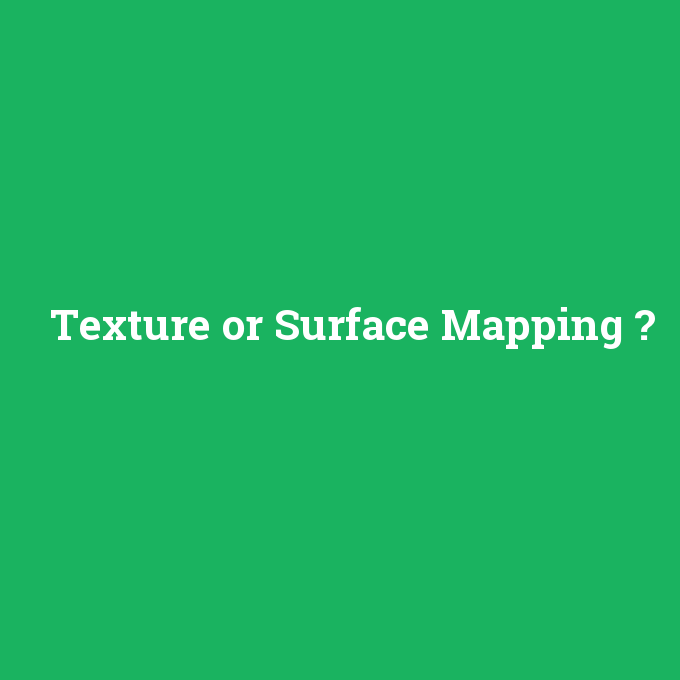 Texture or Surface Mapping, Texture or Surface Mapping nedir ,Texture or Surface Mapping ne demek