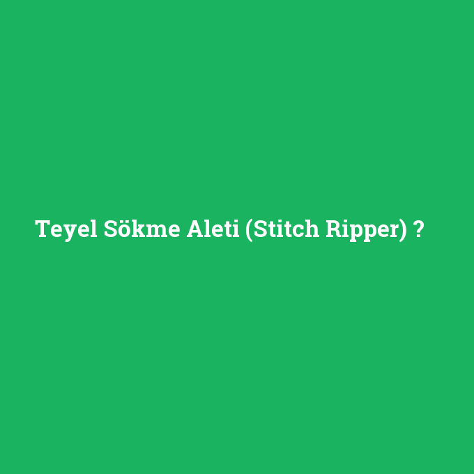 Teyel Sökme Aleti (Stitch Ripper), Teyel Sökme Aleti (Stitch Ripper) nedir ,Teyel Sökme Aleti (Stitch Ripper) ne demek