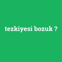 tezkiyesi bozuk
