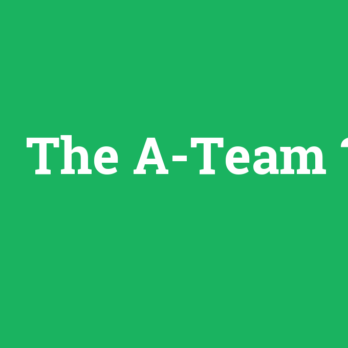 The A-Team, The A-Team nedir ,The A-Team ne demek