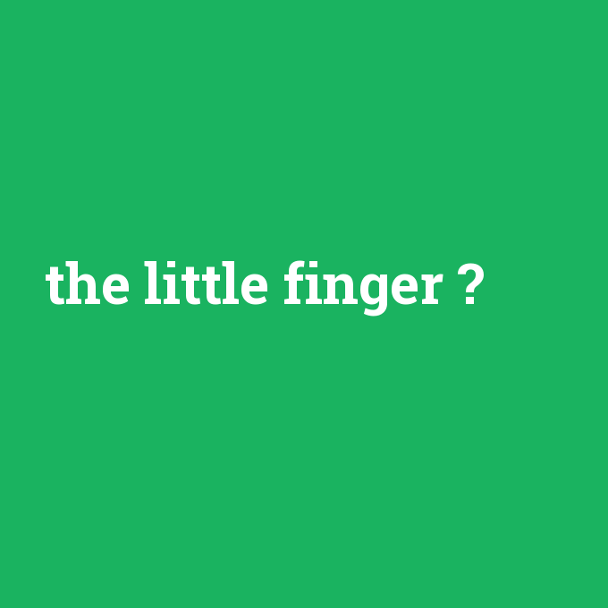 the little finger, the little finger nedir ,the little finger ne demek