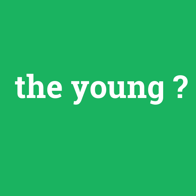 the young, the young nedir ,the young ne demek