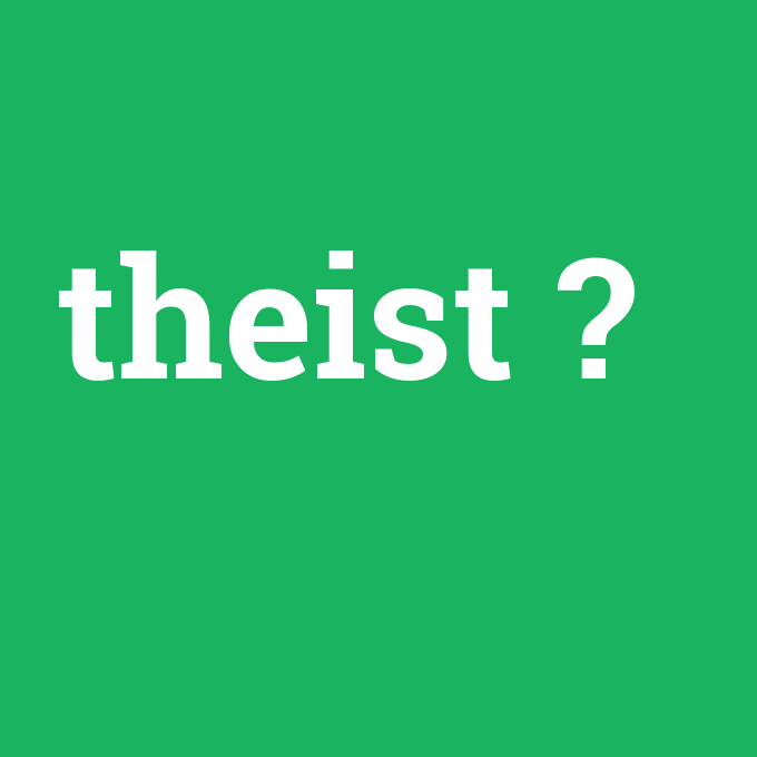 theist, theist nedir ,theist ne demek