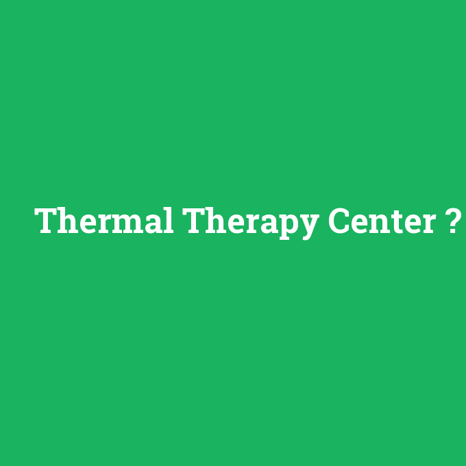 Thermal Therapy Center, Thermal Therapy Center nedir ,Thermal Therapy Center ne demek
