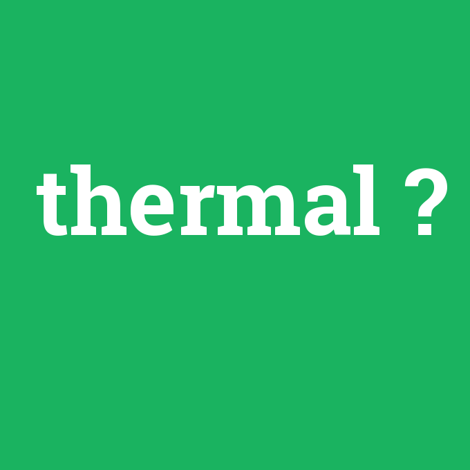 thermal, thermal nedir ,thermal ne demek