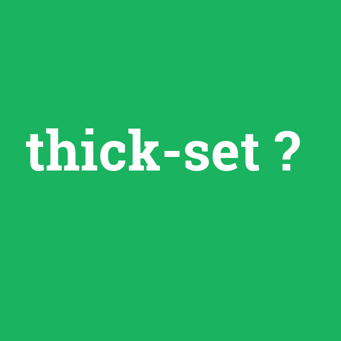 thick-set, thick-set nedir ,thick-set ne demek