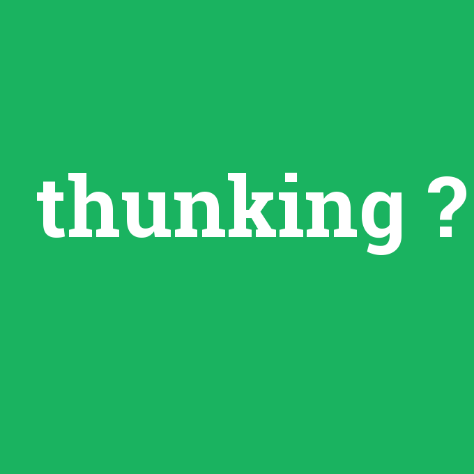 thunking, thunking nedir ,thunking ne demek