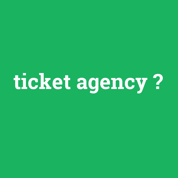 ticket agency, ticket agency nedir ,ticket agency ne demek