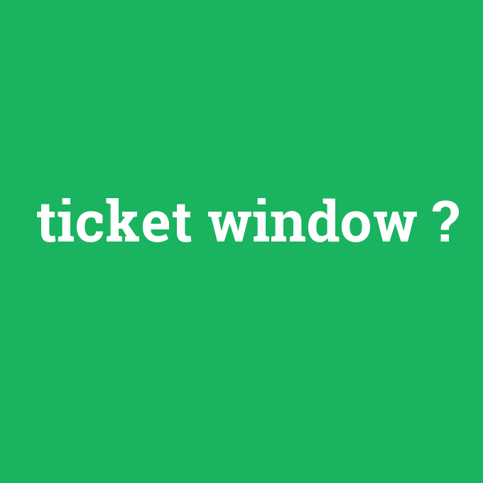 ticket window, ticket window nedir ,ticket window ne demek
