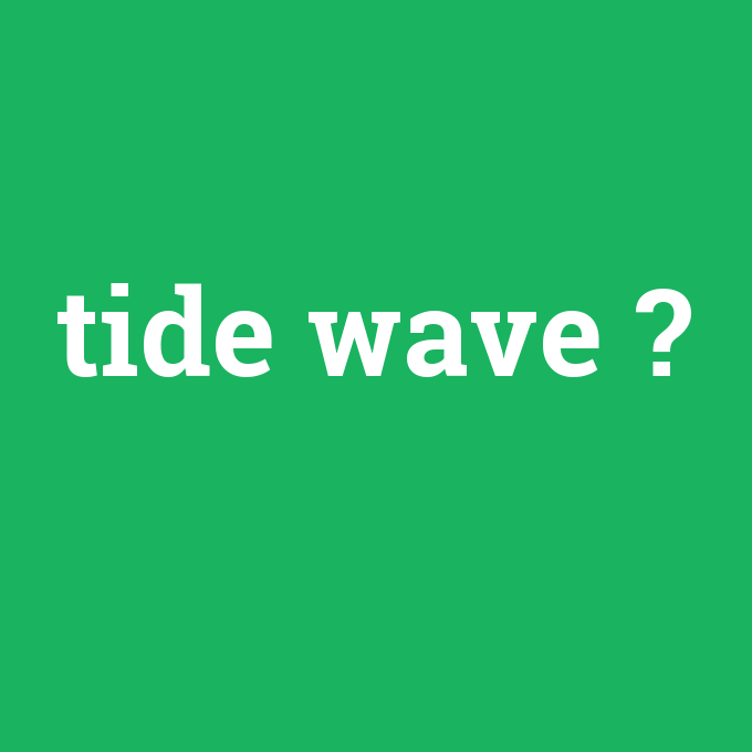 tide wave, tide wave nedir ,tide wave ne demek