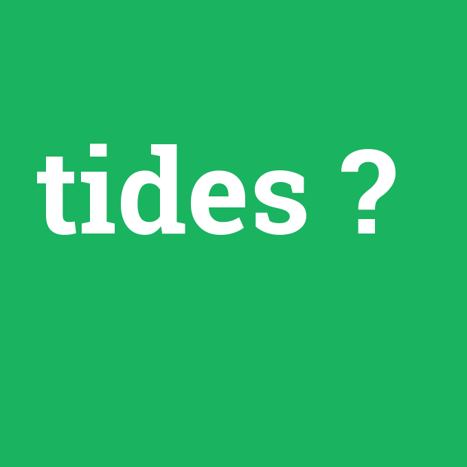 tides, tides nedir ,tides ne demek