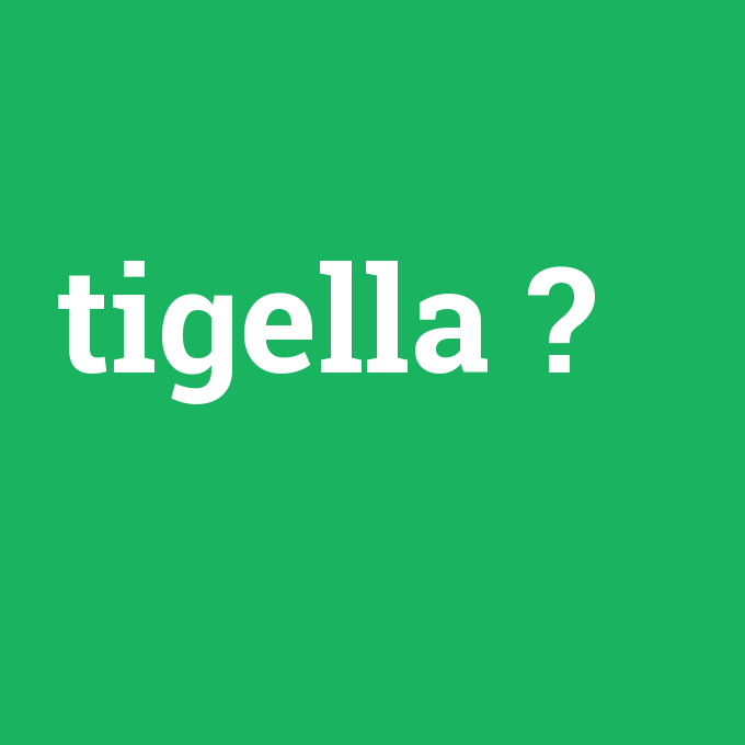 tigella, tigella nedir ,tigella ne demek